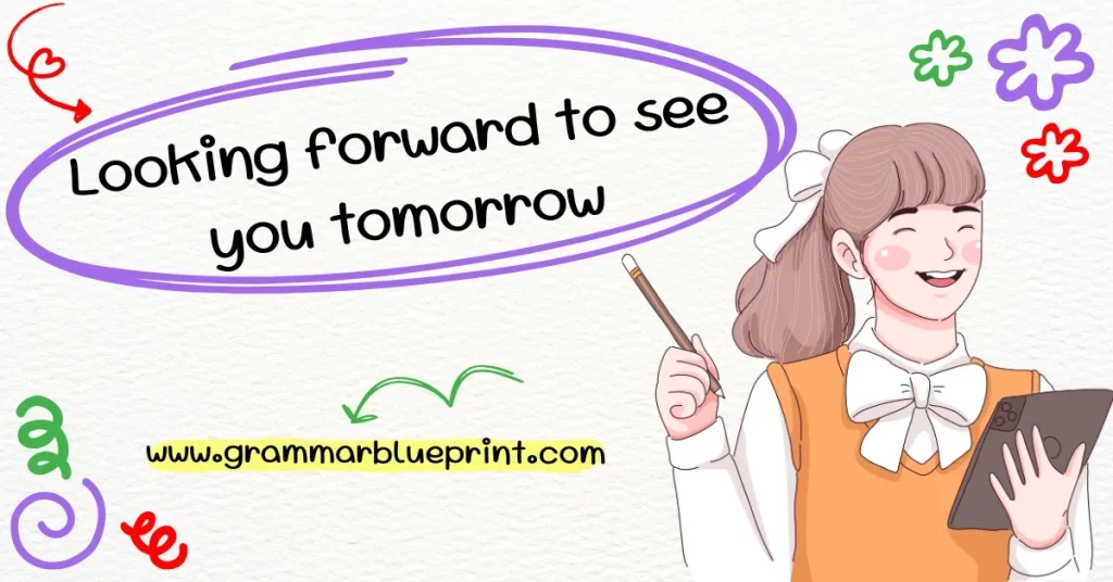 Looking forward to see you tomorrow