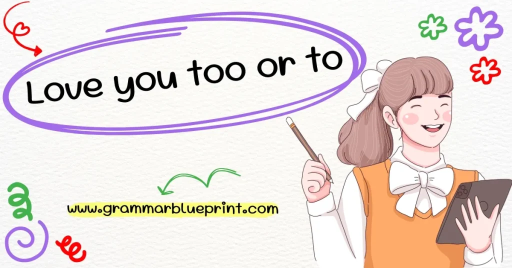 Love you too or to