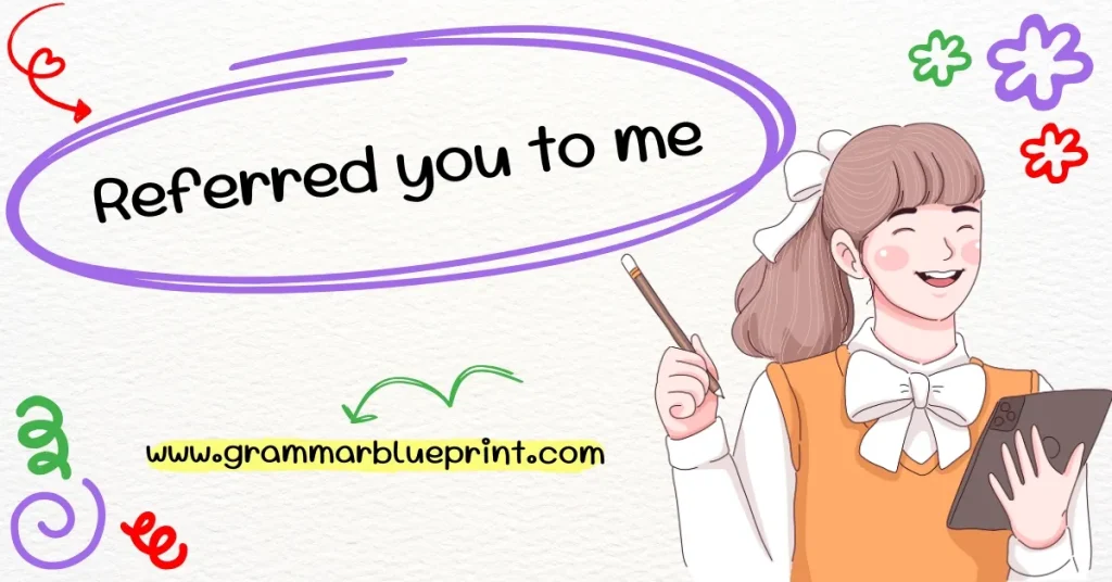 Referred you to me
